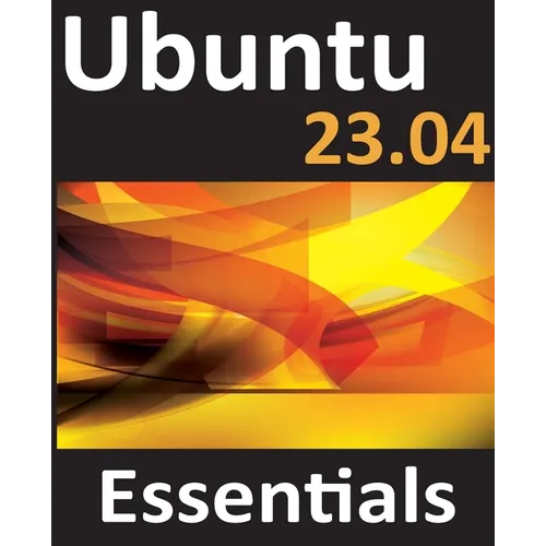 Ubuntu 23.04 Essentials: A Guide to Ubuntu 23.04 Desktop and Server Editions - Paperback