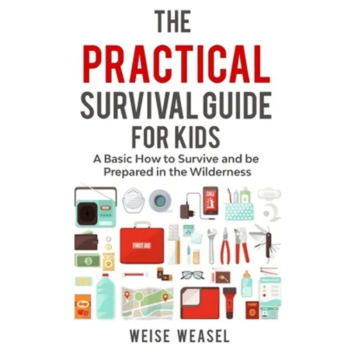 The Practical Survival Guide for Kids: A Basic How to Survive and be Prepared in the Wilderness - Paperback
