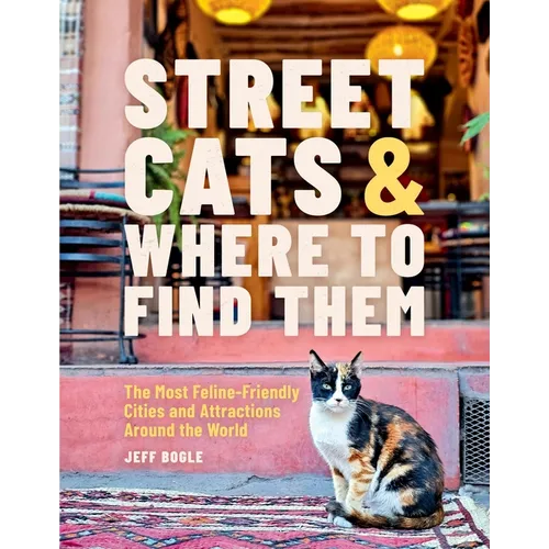 Street Cats & Where to Find Them: The Most Feline-Friendly Cities and Attractions Around the World - Hardcover