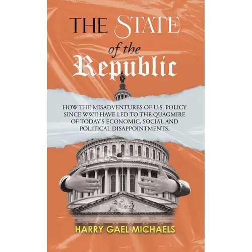 The State of The Republic: How the misadventures of U.S. policy since WWII have led to the quagmire of today's economic, social and political disappoi - Paperback