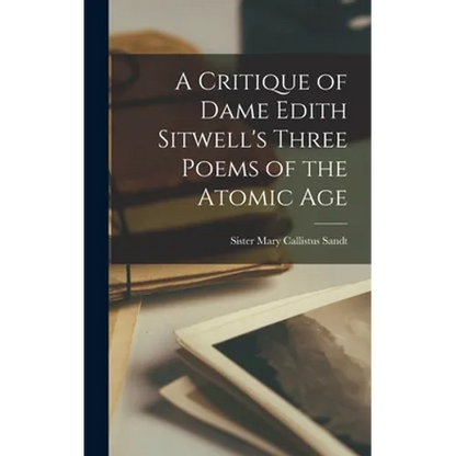 A Critique of Dame Edith Sitwell's Three Poems of the Atomic Age - Hardcover
