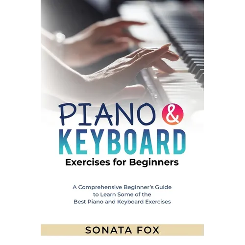 PIANO & Keyboard Exercises for Beginners: A Comprehensive Beginner's Guide to Learn Some of the Best Piano and Keyboard Exercises - Paperback