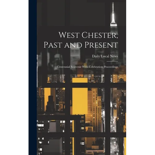 West Chester, Past and Present; Centennial Souvenir With Celebration Proceedings - Hardcover