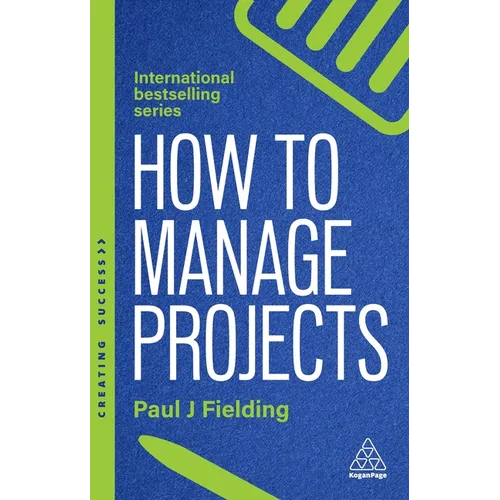How to Manage Projects: Essential Project Management Skills to Deliver On-Time, On-Budget Results - Hardcover