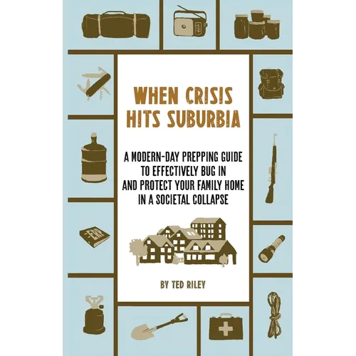 When Crisis Hits Suburbia: A Modern-Day Prepping Guide to Effectively Bug in and Protect Your Family Home in a Societal Collapse - Paperback