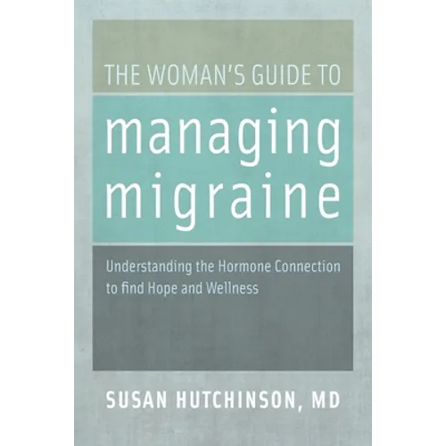 The Woman's Guide to Managing Migraine: Understanding the Hormone Connection to Find Hope and Wellness - Paperback