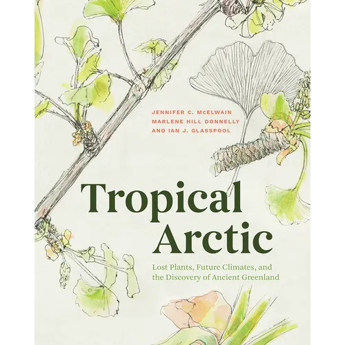 Tropical Arctic: Lost Plants, Future Climates, and the Discovery of Ancient Greenland - Hardcover
