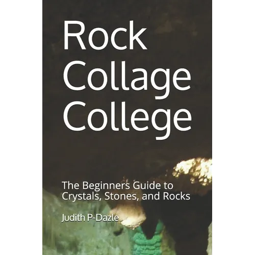 Rock Collage College: The Beginners Guide to Crystals, Stones, and Rocks - Paperback