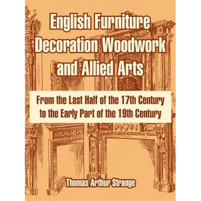 English Furniture Decoration Woodwork and Allied Arts: From the Last Half of the 17th Century to the Early Part of the 19th Century - Paperback