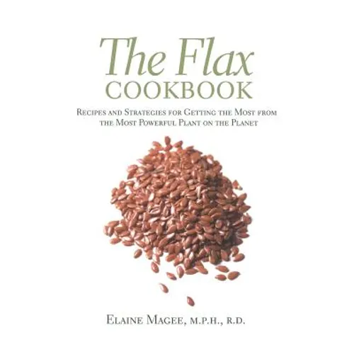 The Flax Cookbook: Recipes and Strategies to Get the Most from the Most Powerful Plant on the Planet - Paperback