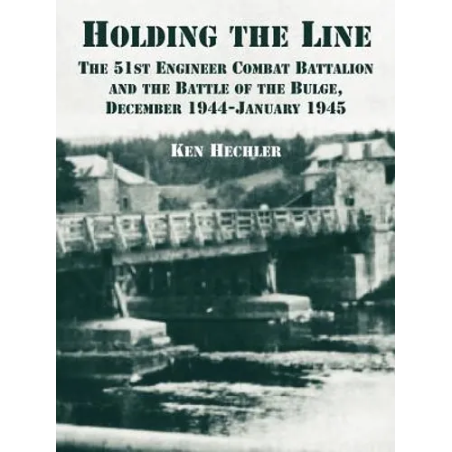 Holding the Line: The 51st Engineer Combat Battalion and the Battle of the Bulge, December 1944-January 1945 - Paperback