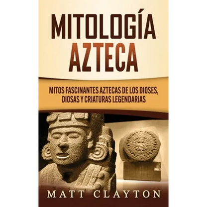 Mitología azteca: Mitos fascinantes aztecas de los dioses, diosas y criaturas legendarias - Hardcover