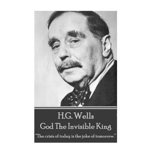 H.G. Wells - God The Invisible King: "The crisis of today is the joke of tomorrow." - Paperback