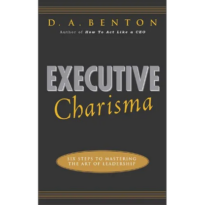 Executive Charisma: Six Steps to Mastering the Art of Leadership: Six Steps to Mastering the Art of Leadership - Paperback