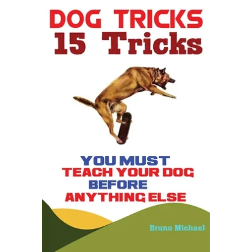 Dog Tricks: 15 Tricks You Must Teach Your Dog before Anything Else - Paperback