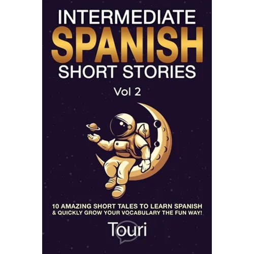 Intermediate Spanish Short Stories: 10 Amazing Short Tales to Learn Spanish & Quickly Grow Your Vocabulary the Fun Way! - Paperback