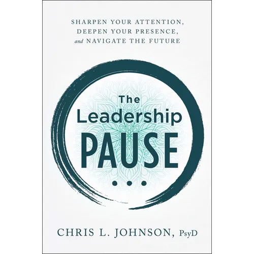 The Leadership Pause: Sharpen Your Attention, Deepen Your Presence, and Navigate the Future - Hardcover