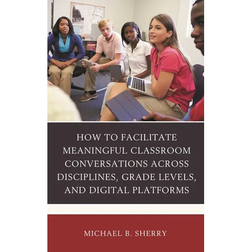 How to Facilitate Meaningful Classroom Conversations Across Disciplines, Grade Levels, and Digital Platforms - Paperback