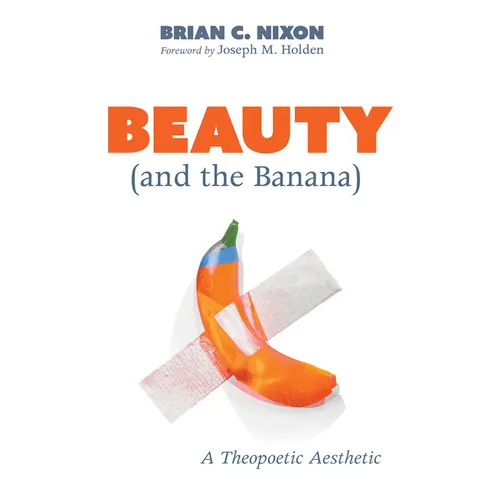 Beauty (and the Banana): A Theopoetic Aesthetic - Hardcover
