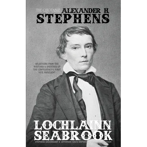 The Quotable Alexander H. Stephens: Selections from the Writings and Speeches of the Confederacy's First Vice President - Paperback
