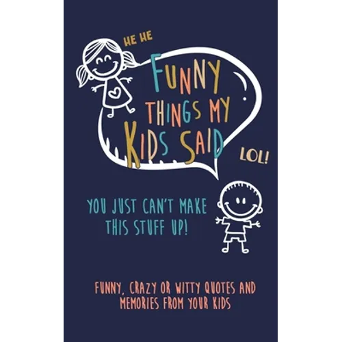 Funny Things my kids said: You just can't make this stuff up: Funny, Crazy or Witty Quotes and Memories from your Kids - Paperback