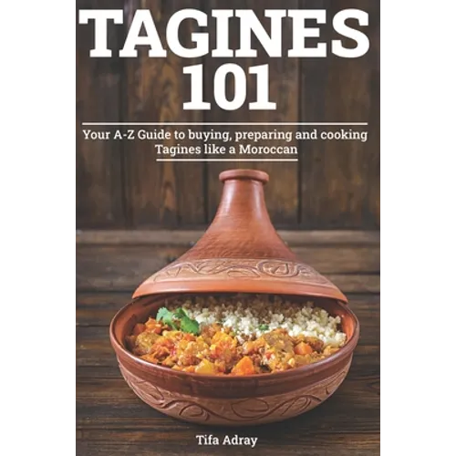Tagines 101: Your A-Z Guide to buying, preparing and cooking Tagines like a Moroccan - Paperback