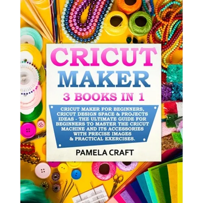 Cricut Maker: 3 BOOKS in 1: Cricut Maker For Beginners, Cricut Design Space & Projects Ideas - The Ultimate Guide For Beginners to M - Paperback