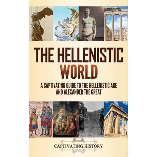 The Hellenistic World: A Captivating Guide to the Hellenistic Age and Alexander the Great - Hardcover