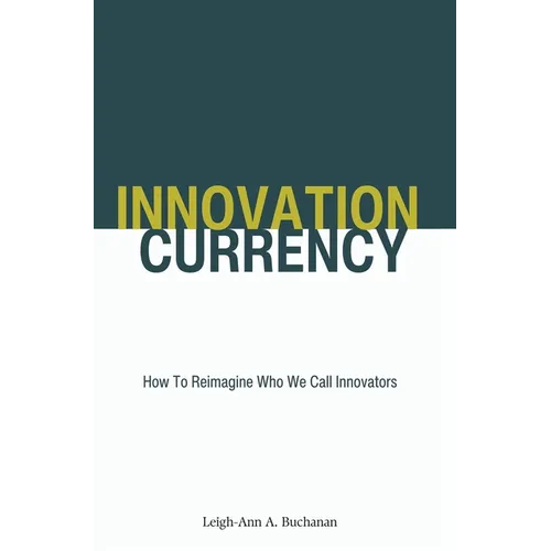 Innovation Currency: How To Reimagine Who We Call Innovators - Hardcover
