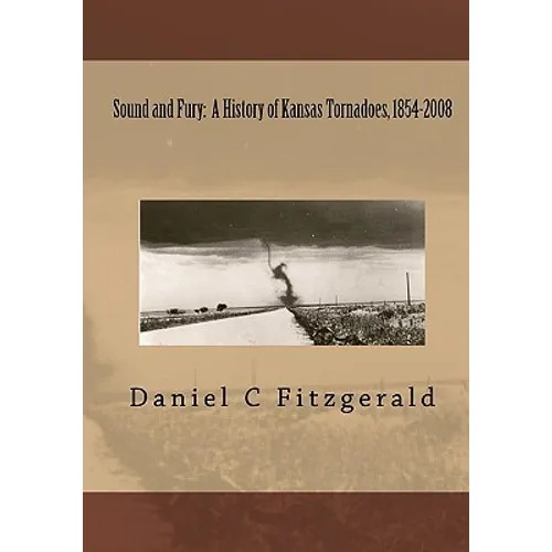 Sound And Fury: A History Of Kansas Tornadoes, 1854-2008 - Paperback