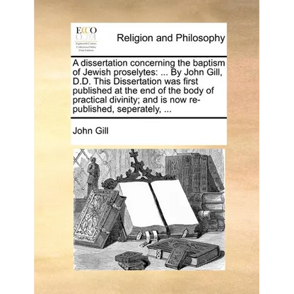 A Dissertation Concerning the Baptism of Jewish Proselytes: ... by John Gill, D.D. This Dissertation Was First Published at the End of the Body of Pra - Paperback