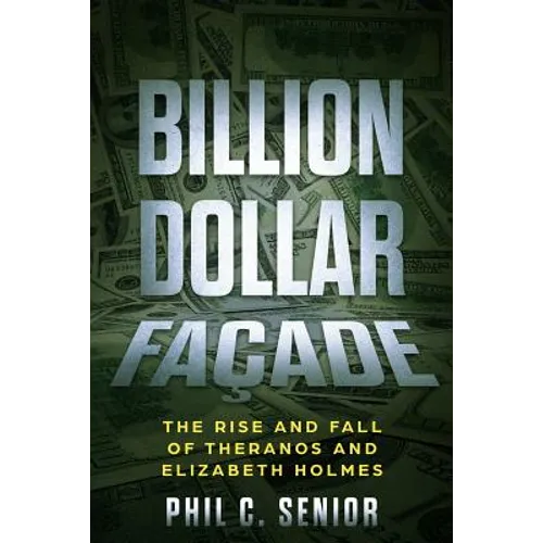 Billion Dollar Facade: The Rise And Fall Of Theranos And Elizabeth Holmes - Paperback