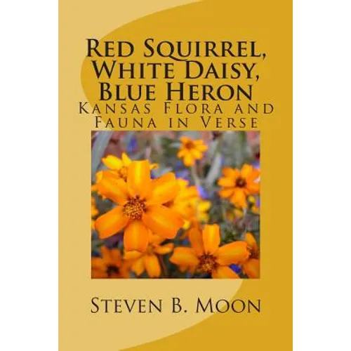 Red Squirrel, White Daisy, Blue Heron: Kansas Flora and Fauna in Verse - Paperback