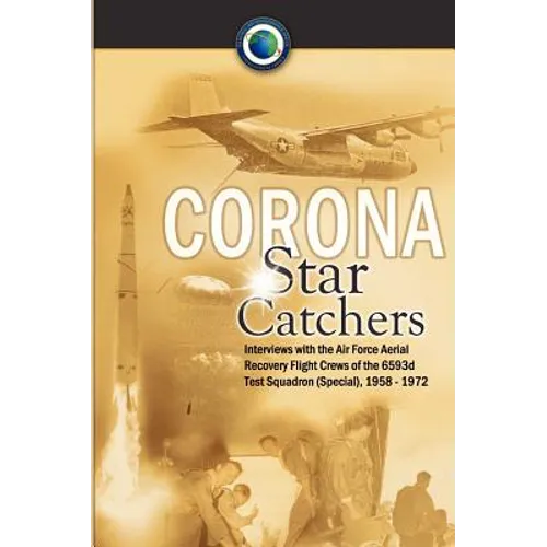 Corona Star Catchers: The Air Force Aerial Recovery Aircrews of the 6593d Test Squadron (Special), 1958-1972 - Hardcover