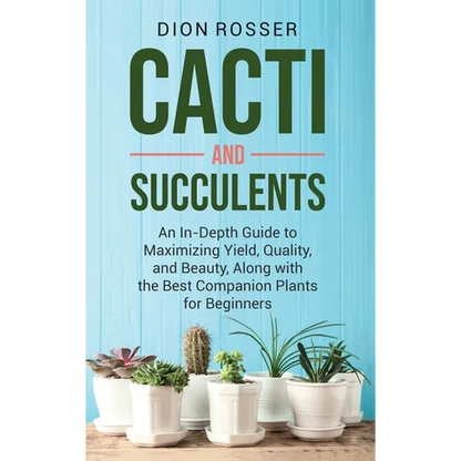 Cacti and Succulents: An In-Depth Guide to Maximizing Yield, Quality, and Beauty, Along with the Best Companion Plants for Beginners - Hardcover