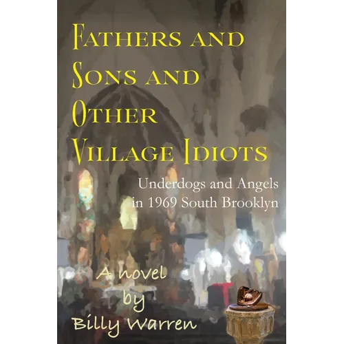 Fathers and Sons and Other Village Idiots: Underdogs and Angels in 1969 South Brooklyn - Paperback