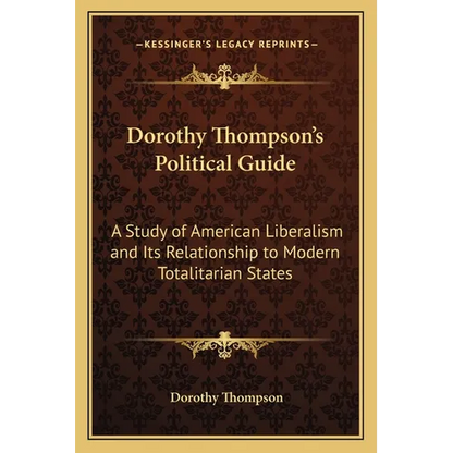Dorothy Thompson's Political Guide: A Study of American Liberalism and Its Relationship to Modern Totalitarian States - Paperback