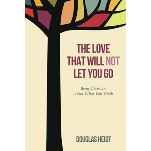 The Love That Will Not Let You Go: Being Christian Is Not What You Think - Hardcover