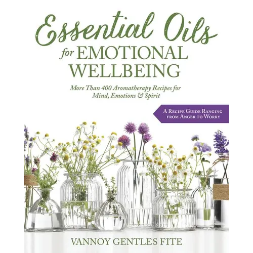Essential Oils for Emotional Wellbeing: More Than 400 Aromatherapy Recipes for Mind, Emotions & Spirit - Paperback