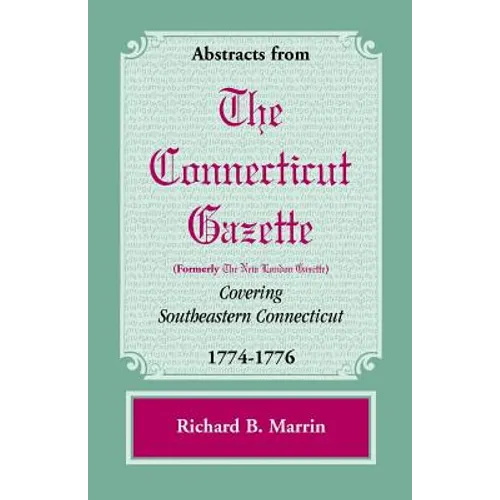 Abstracts from the Connecticut [formerly New London] Gazette Covering Southeastern Connecticut, 1774-1776 - Paperback