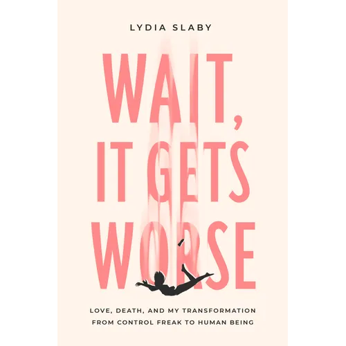 Wait, It Gets Worse: Love, Death, and My Transformation from Control Freak to Human Being - Paperback