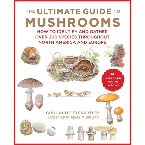 The Ultimate Guide to Mushrooms: How to Identify and Gather Over 200 Species Throughout North America and Europe - Hardcover