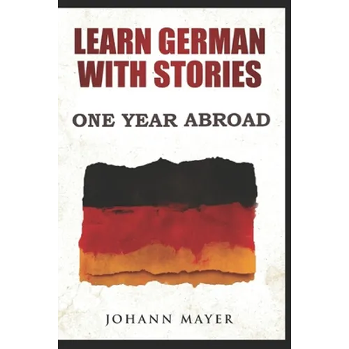 Learn German with stories - One Year Abroad: Improve your reading skills the fun way and boost your vocabulary with real German stories - Paperback