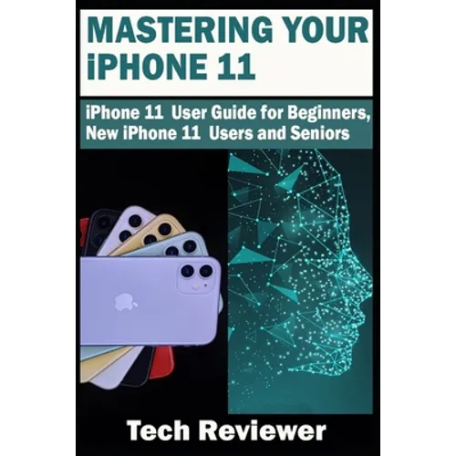 Mastering Your iPhone 11: iPhone 11 User Guide for Beginners, New iPhone 11 Users and Seniors - Paperback