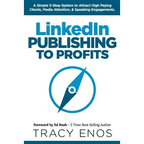 LinkedIn Publishing to Profits: A Simple 5-Step System to Attract High End Clients, Media Attention, & Speaking Engagements - Paperback