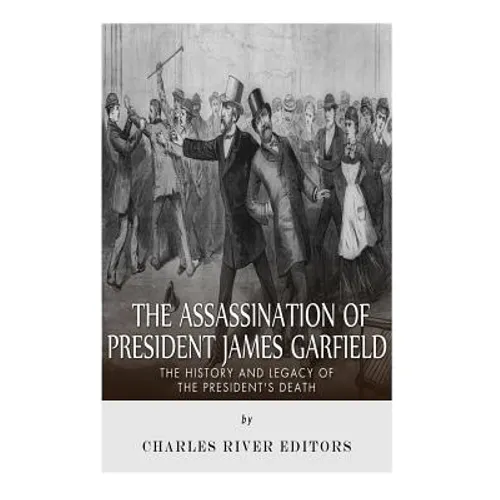 The Assassination of President James Garfield: The History and Legacy of the President's Death - Paperback