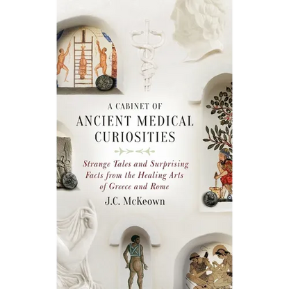 Cabinet of Ancient Medical Curiosities: Strange Tales and Surprising Facts from the Healing Arts of Greece and Rome - Hardcover