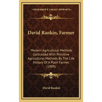 David Rankin, Farmer: Modern Agricultural Methods Contrasted With Primitive Agricultural Methods By The Life History Of A Plain Farmer (1909 - Hardcover