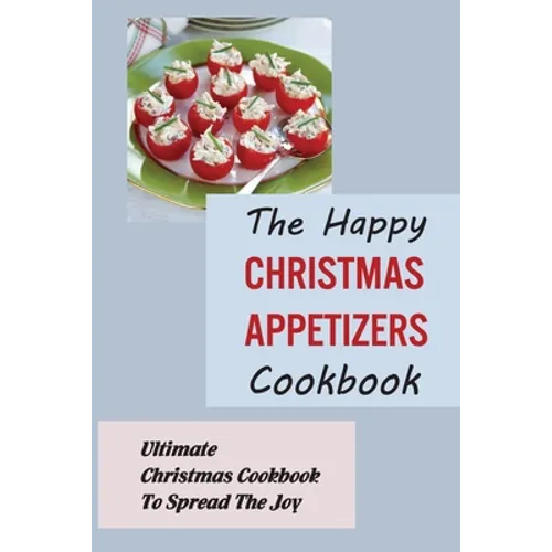 The Happy Christmas Appetizers Cookbook: Ultimate Christmas Cookbook To Spread The Joy - Paperback