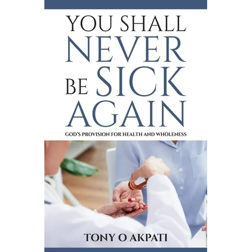 You Shall Never Be Sick Again: God's Provision for Health and Wholeness - Paperback